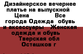 Дизайнерское вечернее платье на выпускной › Цена ­ 11 000 - Все города Одежда, обувь и аксессуары » Женская одежда и обувь   . Тверская обл.,Осташков г.